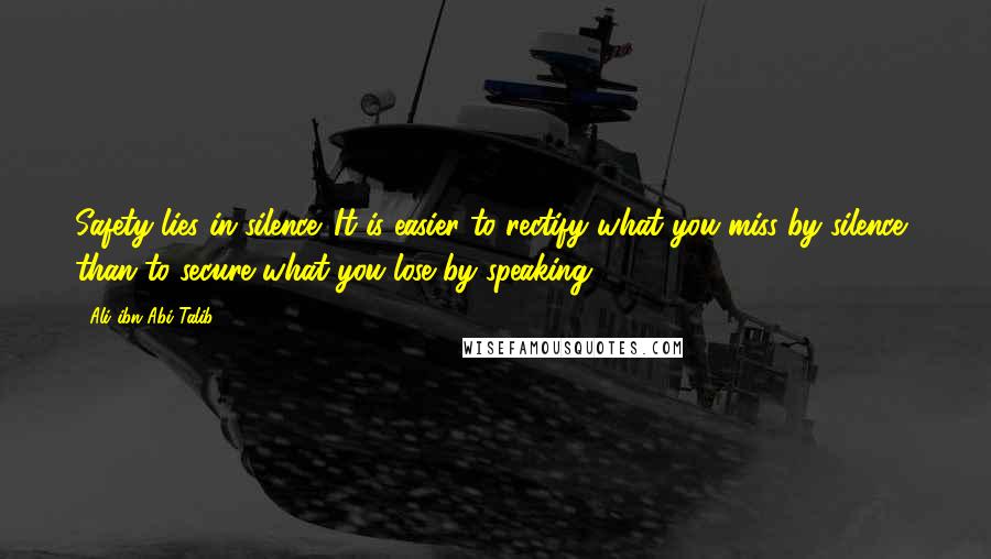 Ali Ibn Abi Talib Quotes: Safety lies in silence. It is easier to rectify what you miss by silence, than to secure what you lose by speaking.