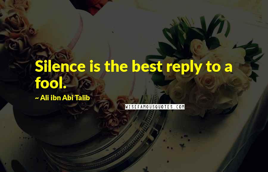 Ali Ibn Abi Talib Quotes: Silence is the best reply to a fool.