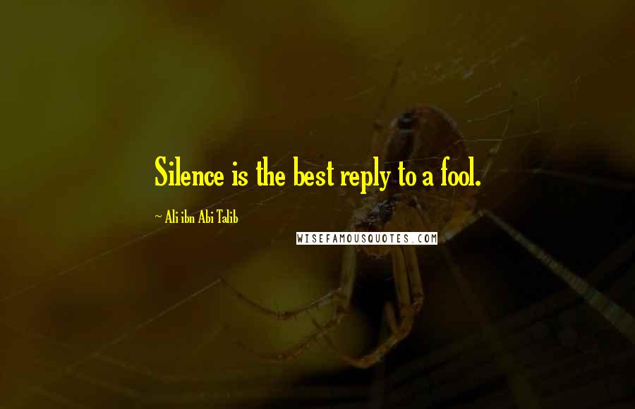 Ali Ibn Abi Talib Quotes: Silence is the best reply to a fool.