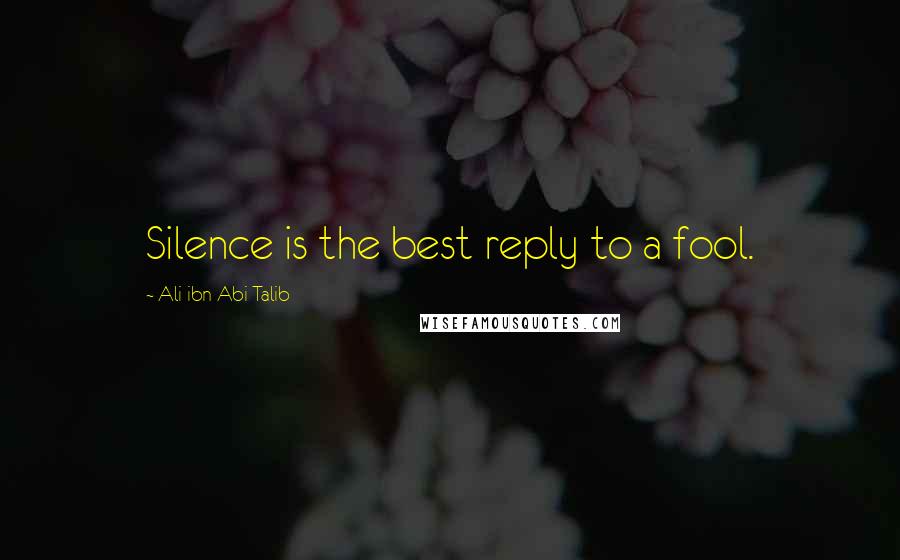 Ali Ibn Abi Talib Quotes: Silence is the best reply to a fool.