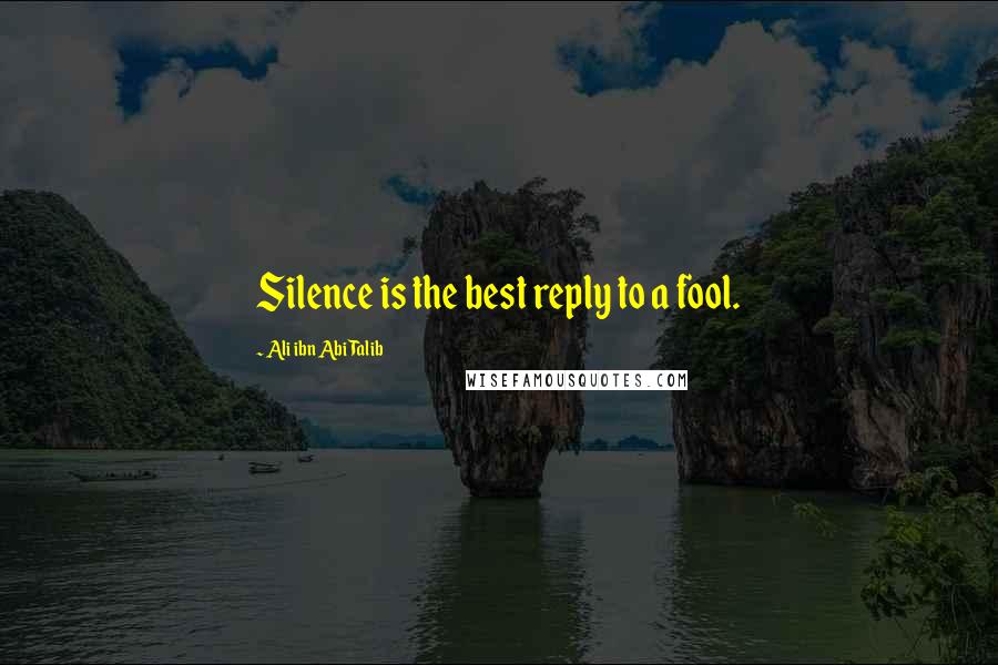 Ali Ibn Abi Talib Quotes: Silence is the best reply to a fool.