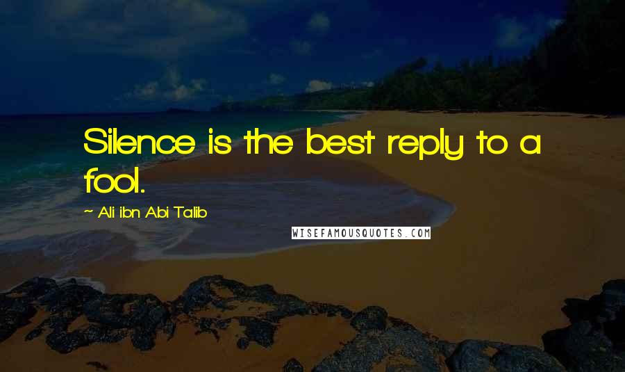 Ali Ibn Abi Talib Quotes: Silence is the best reply to a fool.