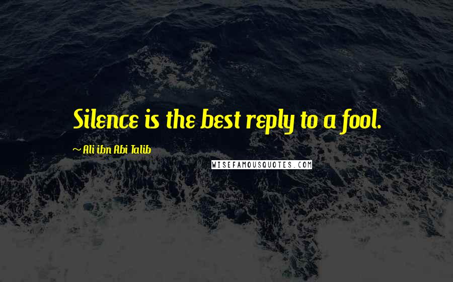 Ali Ibn Abi Talib Quotes: Silence is the best reply to a fool.