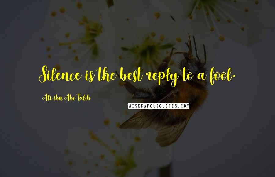 Ali Ibn Abi Talib Quotes: Silence is the best reply to a fool.