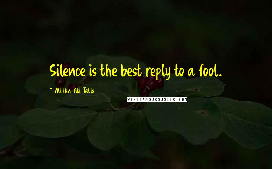 Ali Ibn Abi Talib Quotes: Silence is the best reply to a fool.