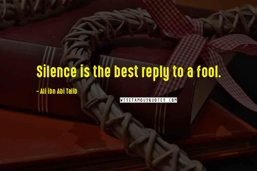 Ali Ibn Abi Talib Quotes: Silence is the best reply to a fool.