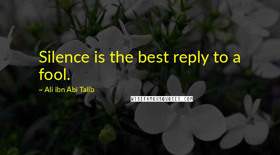 Ali Ibn Abi Talib Quotes: Silence is the best reply to a fool.