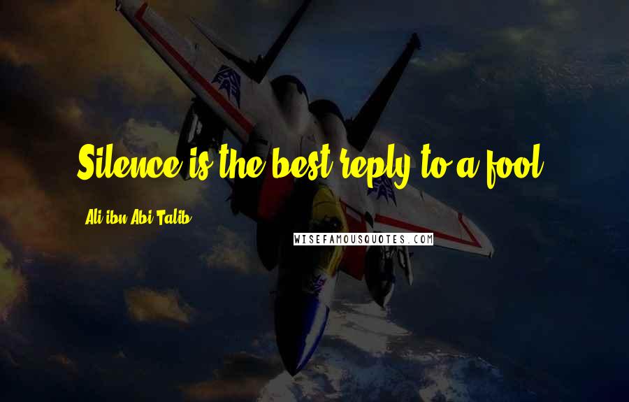 Ali Ibn Abi Talib Quotes: Silence is the best reply to a fool.