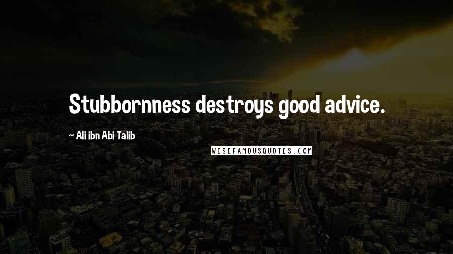 Ali Ibn Abi Talib Quotes: Stubbornness destroys good advice.