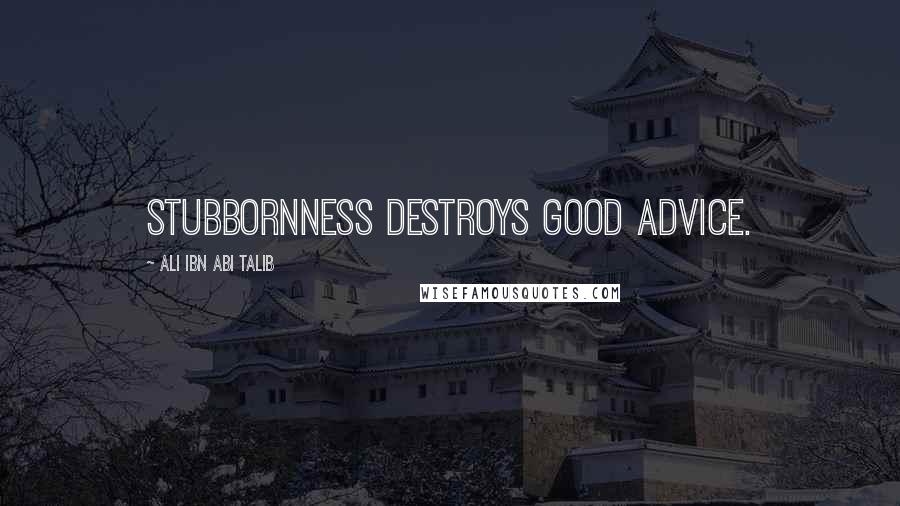 Ali Ibn Abi Talib Quotes: Stubbornness destroys good advice.
