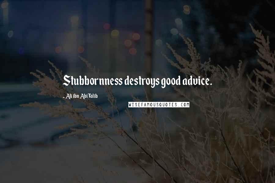 Ali Ibn Abi Talib Quotes: Stubbornness destroys good advice.