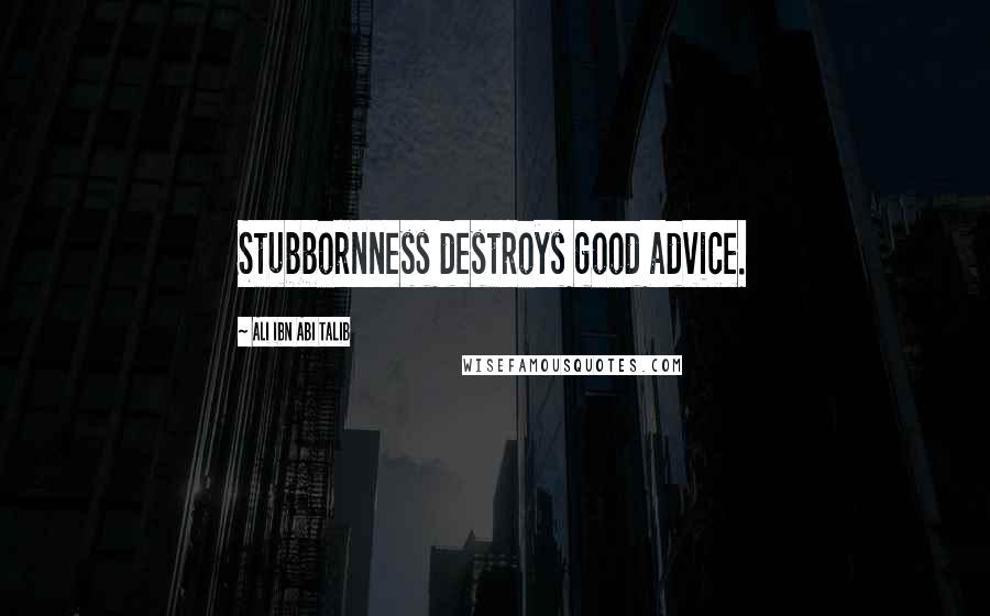 Ali Ibn Abi Talib Quotes: Stubbornness destroys good advice.