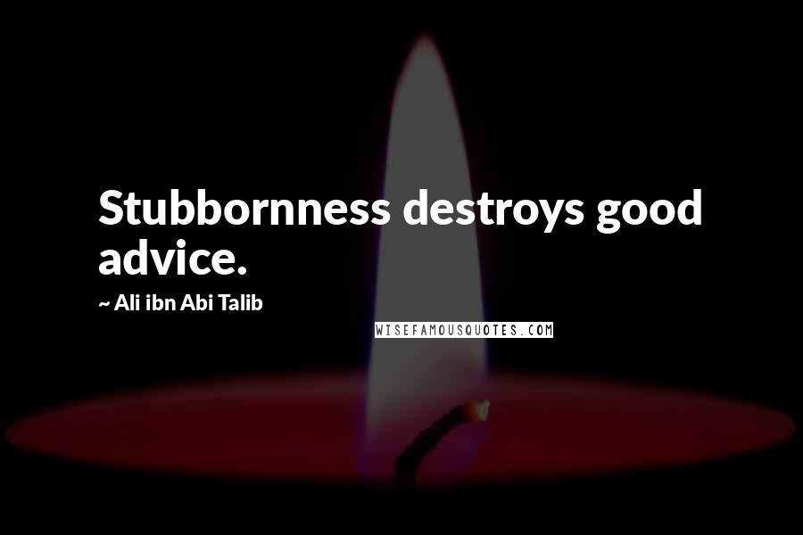 Ali Ibn Abi Talib Quotes: Stubbornness destroys good advice.