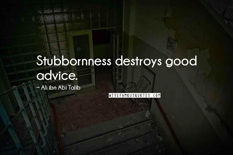 Ali Ibn Abi Talib Quotes: Stubbornness destroys good advice.
