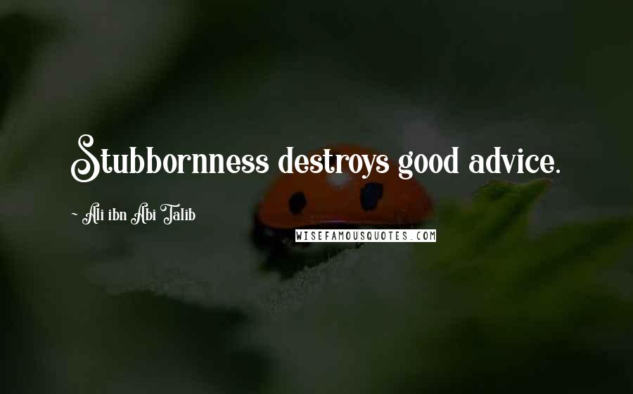 Ali Ibn Abi Talib Quotes: Stubbornness destroys good advice.