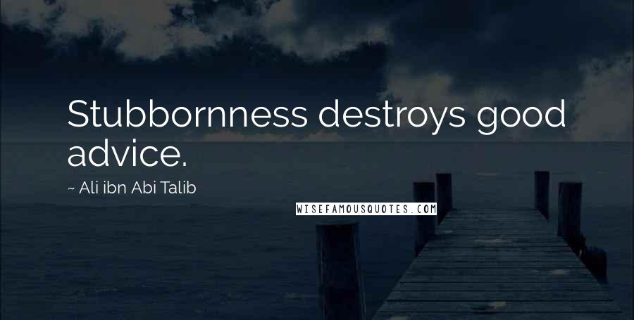 Ali Ibn Abi Talib Quotes: Stubbornness destroys good advice.