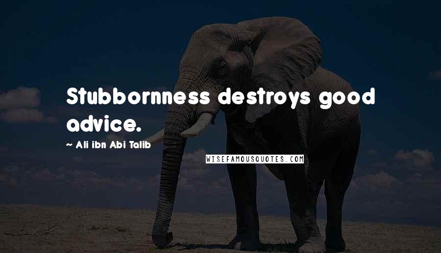 Ali Ibn Abi Talib Quotes: Stubbornness destroys good advice.