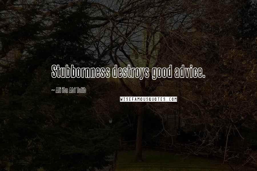 Ali Ibn Abi Talib Quotes: Stubbornness destroys good advice.