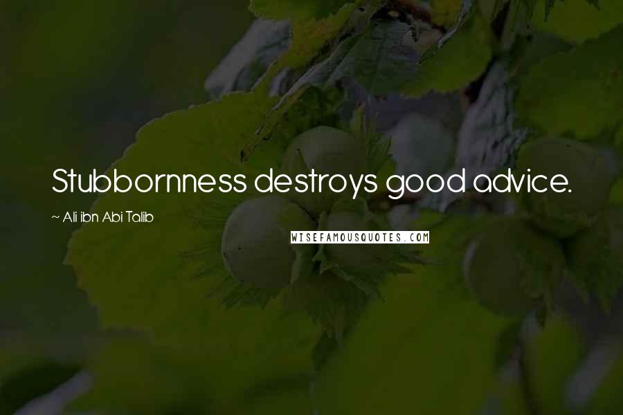 Ali Ibn Abi Talib Quotes: Stubbornness destroys good advice.