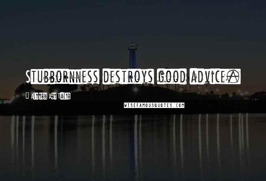 Ali Ibn Abi Talib Quotes: Stubbornness destroys good advice.