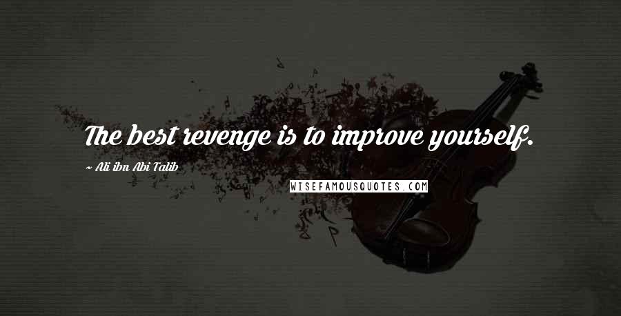 Ali Ibn Abi Talib Quotes: The best revenge is to improve yourself.