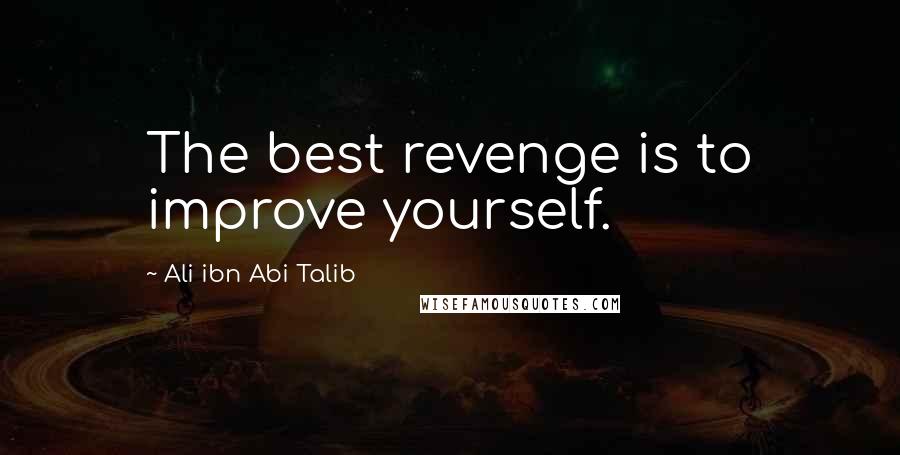 Ali Ibn Abi Talib Quotes: The best revenge is to improve yourself.