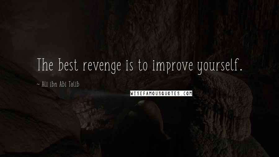 Ali Ibn Abi Talib Quotes: The best revenge is to improve yourself.