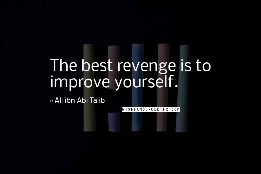 Ali Ibn Abi Talib Quotes: The best revenge is to improve yourself.