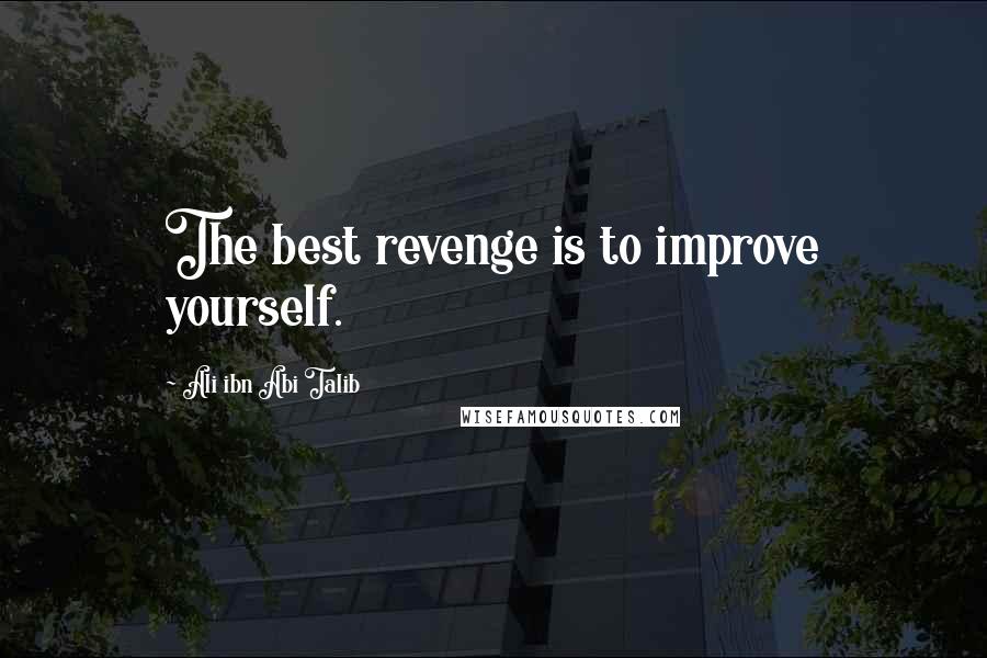 Ali Ibn Abi Talib Quotes: The best revenge is to improve yourself.