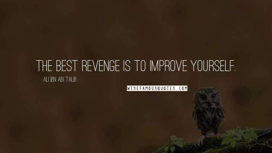 Ali Ibn Abi Talib Quotes: The best revenge is to improve yourself.