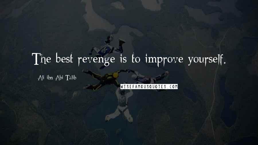 Ali Ibn Abi Talib Quotes: The best revenge is to improve yourself.