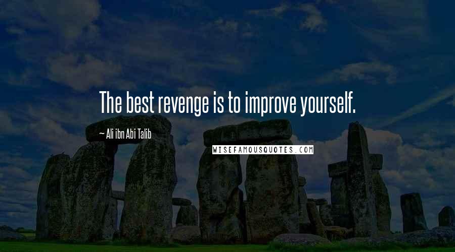 Ali Ibn Abi Talib Quotes: The best revenge is to improve yourself.