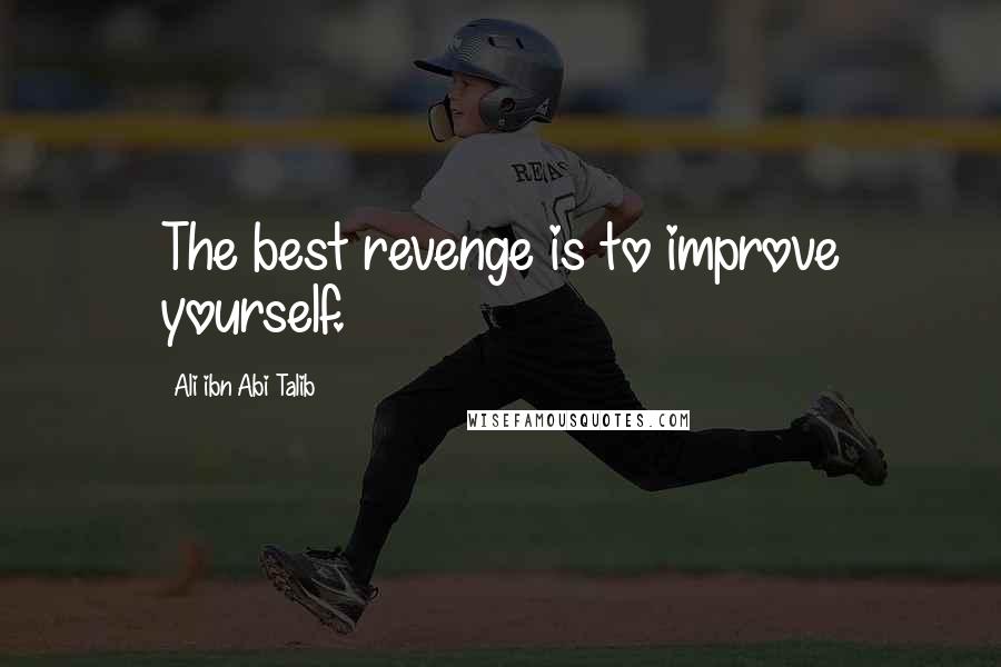 Ali Ibn Abi Talib Quotes: The best revenge is to improve yourself.