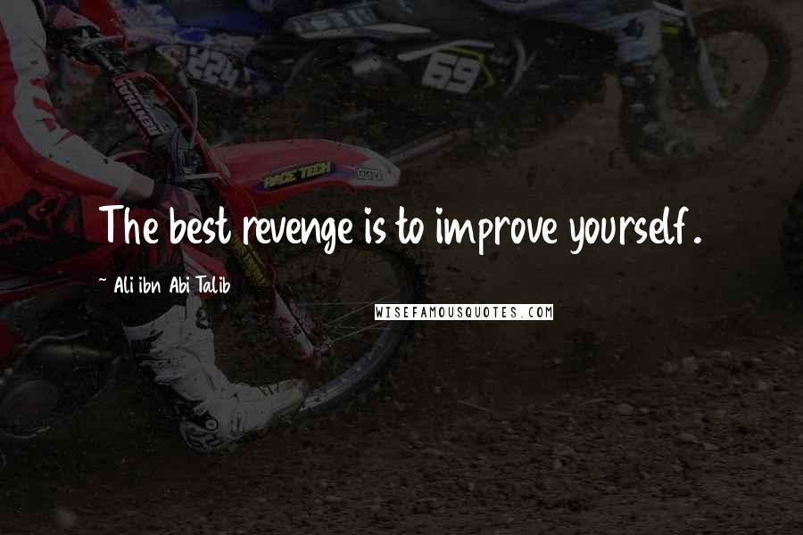 Ali Ibn Abi Talib Quotes: The best revenge is to improve yourself.