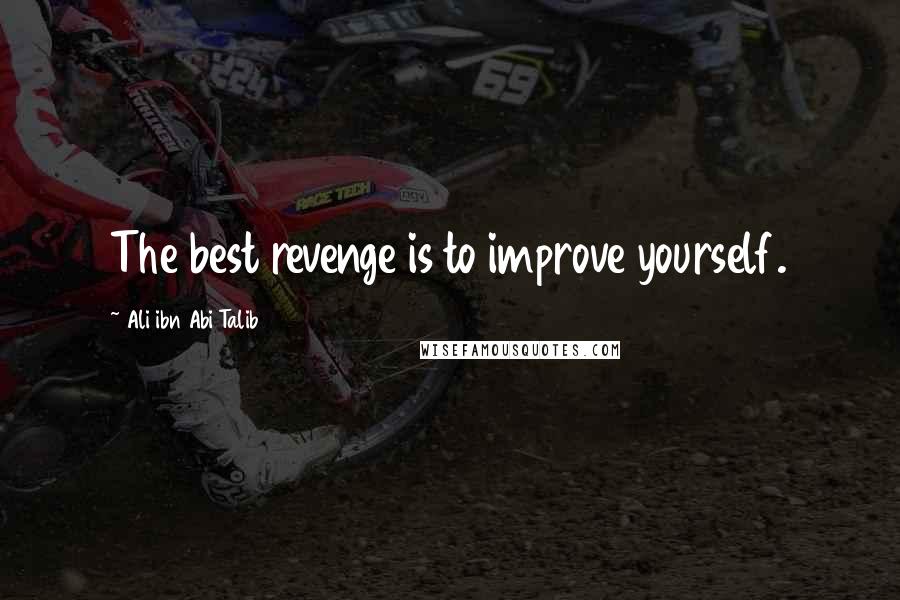 Ali Ibn Abi Talib Quotes: The best revenge is to improve yourself.