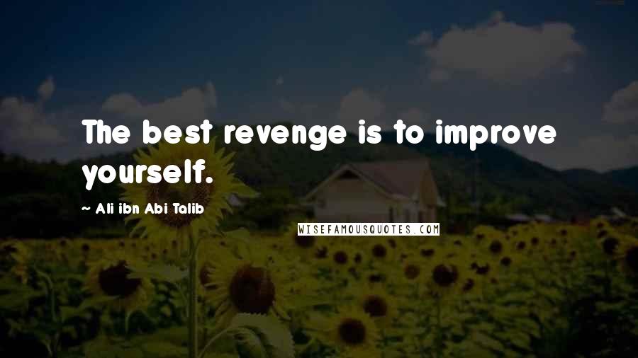 Ali Ibn Abi Talib Quotes: The best revenge is to improve yourself.