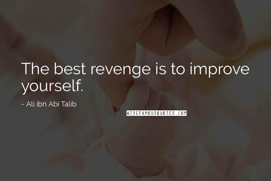 Ali Ibn Abi Talib Quotes: The best revenge is to improve yourself.