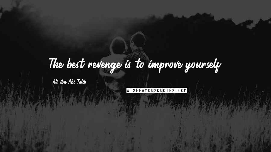 Ali Ibn Abi Talib Quotes: The best revenge is to improve yourself.