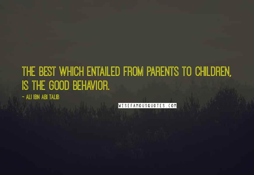 Ali Ibn Abi Talib Quotes: The best which entailed from parents to children, is the good behavior.