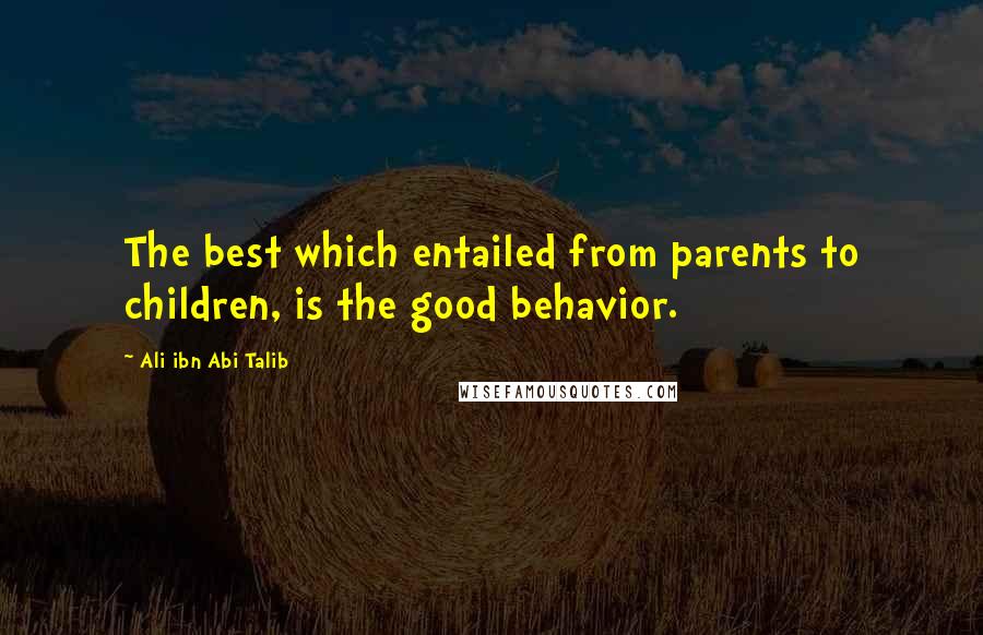 Ali Ibn Abi Talib Quotes: The best which entailed from parents to children, is the good behavior.