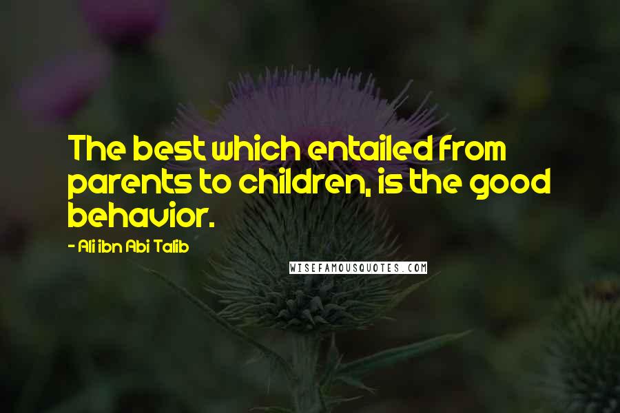 Ali Ibn Abi Talib Quotes: The best which entailed from parents to children, is the good behavior.