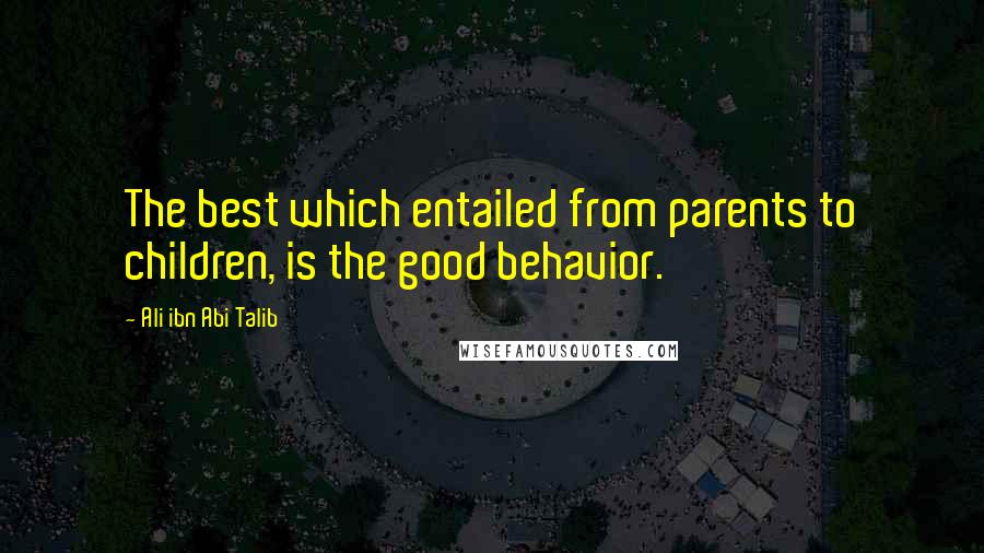 Ali Ibn Abi Talib Quotes: The best which entailed from parents to children, is the good behavior.