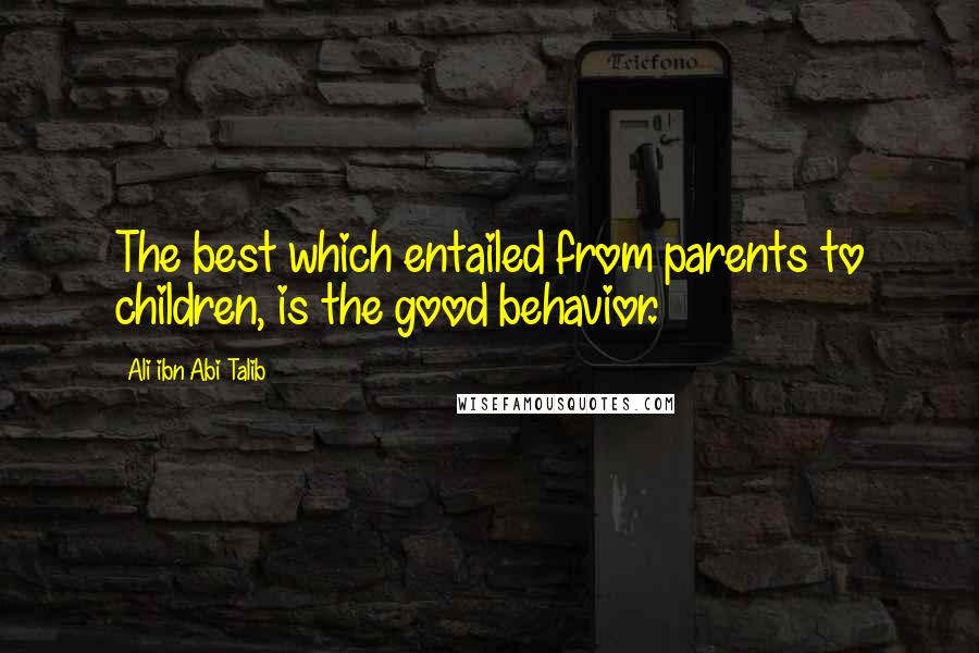 Ali Ibn Abi Talib Quotes: The best which entailed from parents to children, is the good behavior.