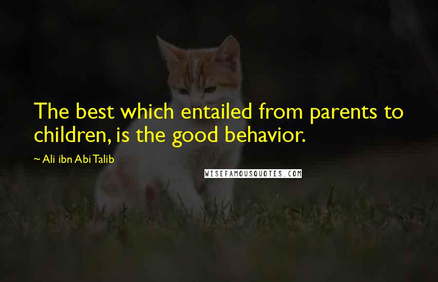 Ali Ibn Abi Talib Quotes: The best which entailed from parents to children, is the good behavior.
