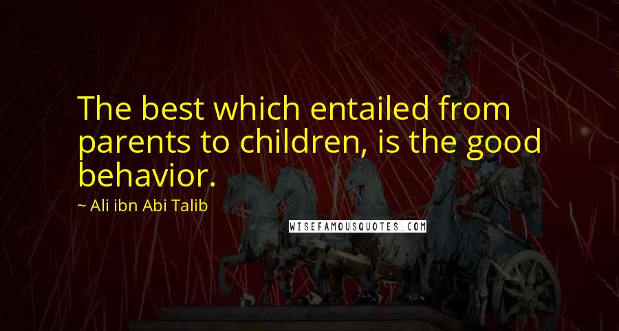 Ali Ibn Abi Talib Quotes: The best which entailed from parents to children, is the good behavior.