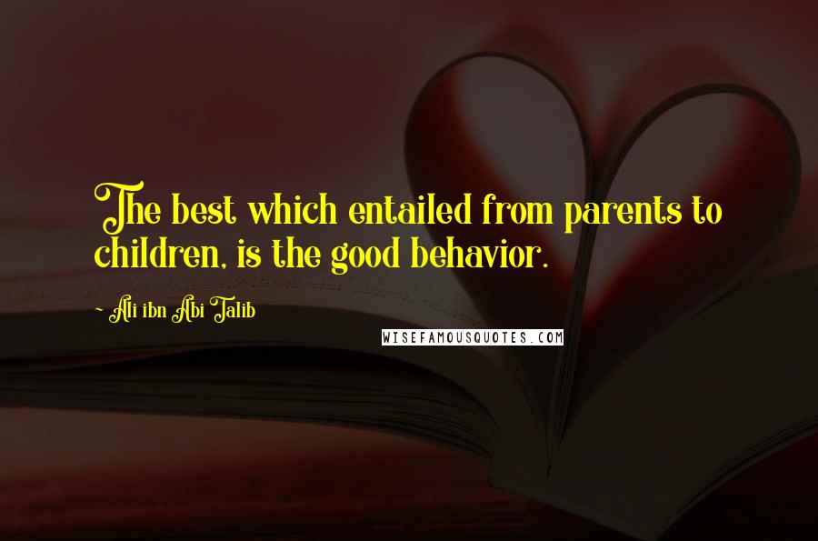 Ali Ibn Abi Talib Quotes: The best which entailed from parents to children, is the good behavior.