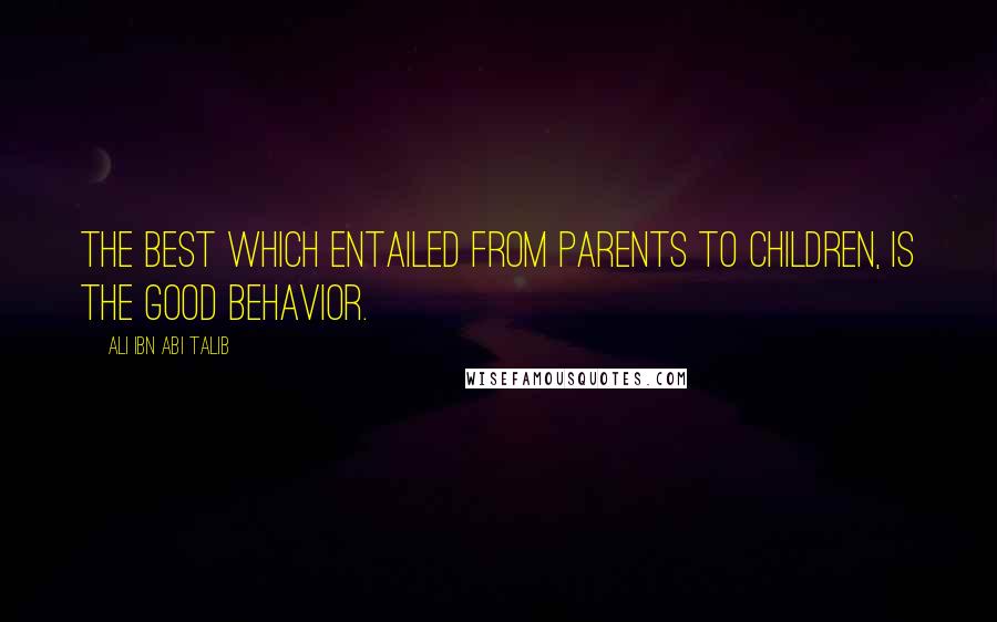 Ali Ibn Abi Talib Quotes: The best which entailed from parents to children, is the good behavior.