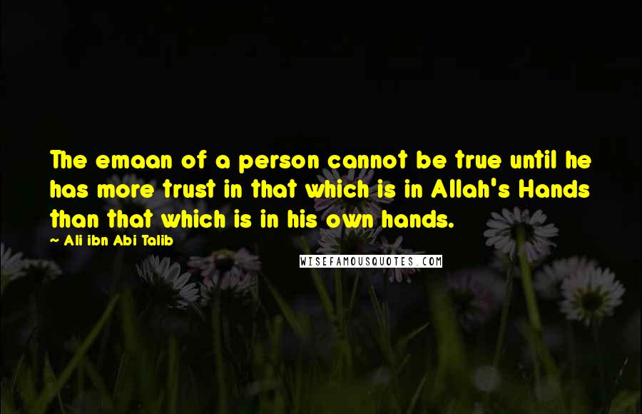 Ali Ibn Abi Talib Quotes: The emaan of a person cannot be true until he has more trust in that which is in Allah's Hands than that which is in his own hands.