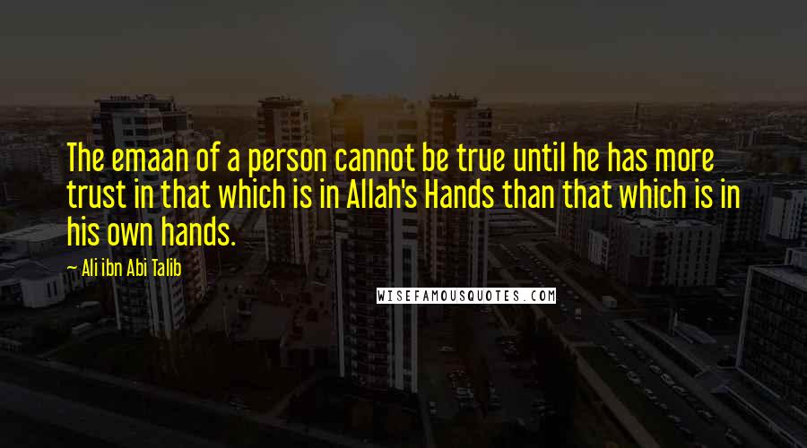 Ali Ibn Abi Talib Quotes: The emaan of a person cannot be true until he has more trust in that which is in Allah's Hands than that which is in his own hands.