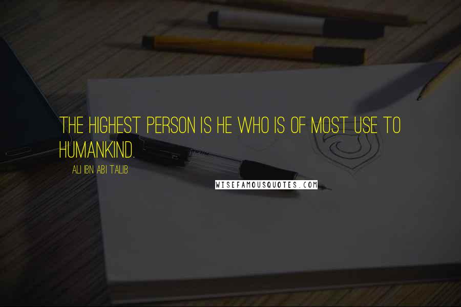 Ali Ibn Abi Talib Quotes: The highest person is he who is of most use to humankind.